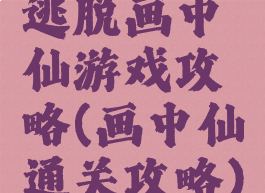 逃脱画中仙游戏攻略(画中仙通关攻略)