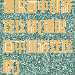 逃脱画中仙游戏攻略(逃脱画中仙游戏攻略)