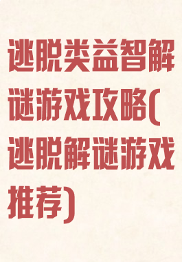 逃脱类益智解谜游戏攻略(逃脱解谜游戏推荐)