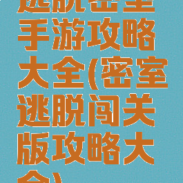 逃脱密室手游攻略大全(密室逃脱闯关版攻略大全)