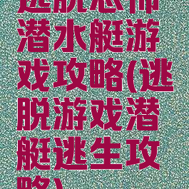 逃脱恐怖潜水艇游戏攻略(逃脱游戏潜艇逃生攻略)