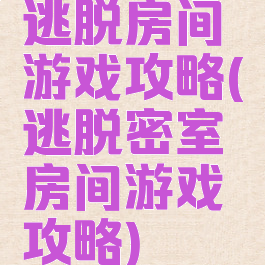 逃脱房间游戏攻略(逃脱密室房间游戏攻略)