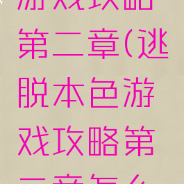 逃脱本色游戏攻略第二章(逃脱本色游戏攻略第二章怎么玩)