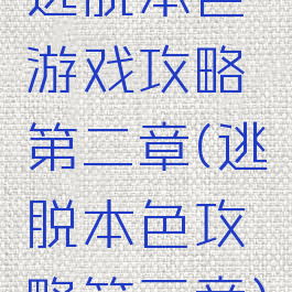逃脱本色游戏攻略第二章(逃脱本色攻略第三章)