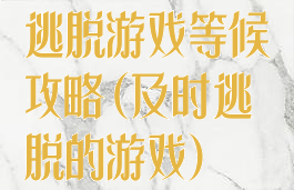 逃脱游戏等候攻略(及时逃脱的游戏)