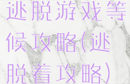 逃脱游戏等候攻略(逃脱着攻略)