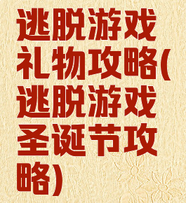 逃脱游戏礼物攻略(逃脱游戏圣诞节攻略)