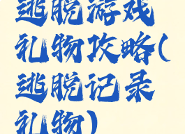 逃脱游戏礼物攻略(逃脱记录礼物)