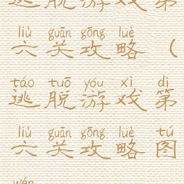 逃脱游戏第六关攻略(逃脱游戏第六关攻略图文)