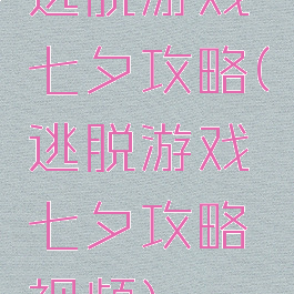 逃脱游戏七夕攻略(逃脱游戏七夕攻略视频)