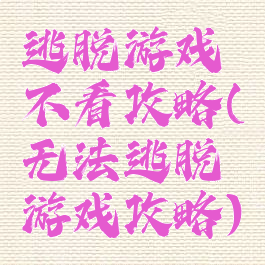 逃脱游戏不看攻略(无法逃脱游戏攻略)