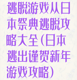 逃脱游戏从日本祭典逃脱攻略大全(日本逃出谨贺新年游戏攻略)
