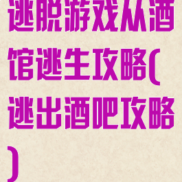 逃脱游戏从酒馆逃生攻略(逃出酒吧攻略)