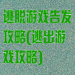 逃脱游戏告发攻略(逃出游戏攻略)