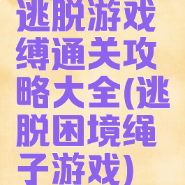 逃脱游戏呪缚通关攻略大全(逃脱困境绳子游戏)