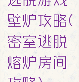 逃脱游戏壁炉攻略(密室逃脱熔炉房间攻略)