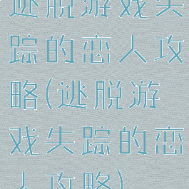 逃脱游戏失踪的恋人攻略(逃脱游戏失踪的恋人攻略)