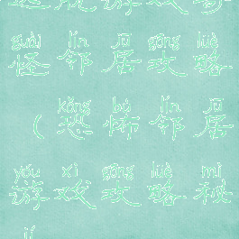 逃脱游戏奇怪邻居攻略(恐怖邻居游戏攻略秘籍)