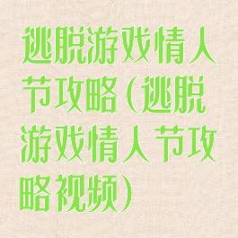 逃脱游戏情人节攻略(逃脱游戏情人节攻略视频)