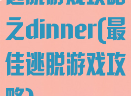 逃脱游戏攻略之dinner(最佳逃脱游戏攻略)
