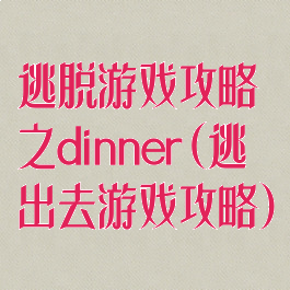 逃脱游戏攻略之dinner(逃出去游戏攻略)