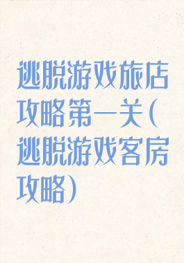 逃脱游戏旅店攻略第一关(逃脱游戏客房攻略)