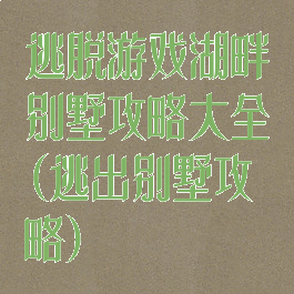 逃脱游戏湖畔别墅攻略大全(逃出别墅攻略)