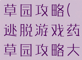 逃脱游戏药草园攻略(逃脱游戏药草园攻略大全)