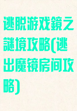 逃脱游戏鏡之謎境攻略(逃出魔镜房间攻略)