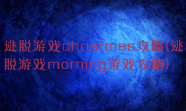 逃脱游戏christmas攻略(逃脱游戏morning游戏攻略)