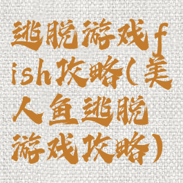 逃脱游戏fish攻略(美人鱼逃脱游戏攻略)