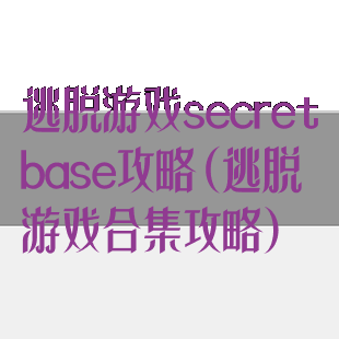 逃脱游戏secretbase攻略(逃脱游戏合集攻略)
