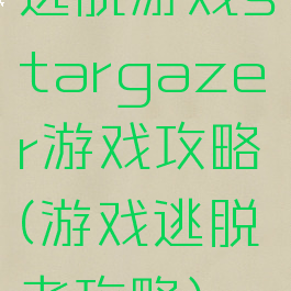 逃脱游戏stargazer游戏攻略(游戏逃脱者攻略)