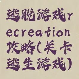 逃脱游戏recreation攻略(关卡逃生游戏)