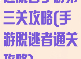 逃脱者手游第三关攻略(手游脱逃者通关攻略)