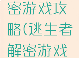 逃脱者解密游戏攻略(逃生者解密游戏攻略)