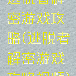 逃脱者解密游戏攻略(逃脱者解密游戏攻略视频)