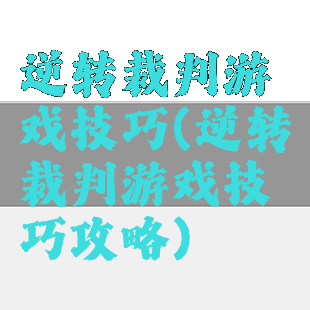 逆转裁判游戏技巧(逆转裁判游戏技巧攻略)