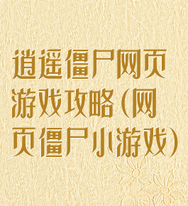 逍遥僵尸网页游戏攻略(网页僵尸小游戏)