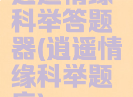 逍遥情缘科举答题器(逍遥情缘科举题库)