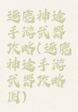 逐鹿神途手游武器攻略(逐鹿神途手游武器攻略图)