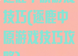 逐鹿中原游戏技巧(逐鹿中原游戏技巧攻略)