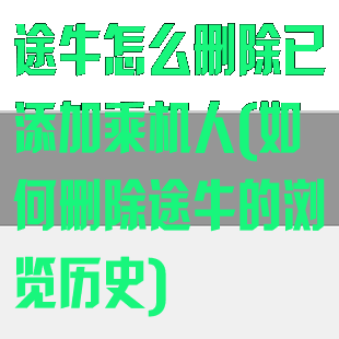 途牛怎么删除已添加乘机人(如何删除途牛的浏览历史)