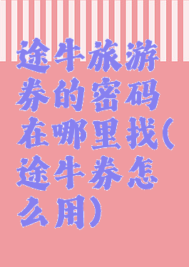 途牛旅游券的密码在哪里找(途牛券怎么用)