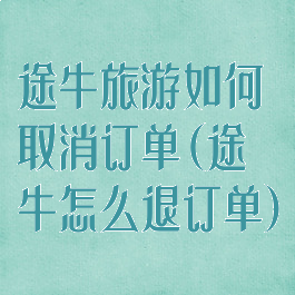 途牛旅游如何取消订单(途牛怎么退订单)