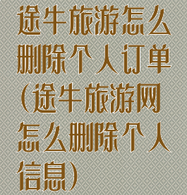 途牛旅游怎么删除个人订单(途牛旅游网怎么删除个人信息)
