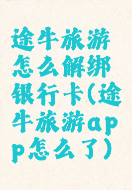 途牛旅游怎么解绑银行卡(途牛旅游app怎么了)