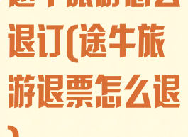 途牛旅游怎么退订(途牛旅游退票怎么退)