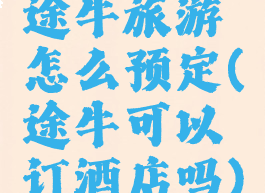 途牛旅游怎么预定(途牛可以订酒店吗)