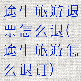 途牛旅游退票怎么退(途牛旅游怎么退订)